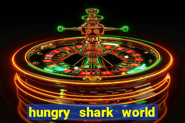 hungry shark world dinheiro infinito ios